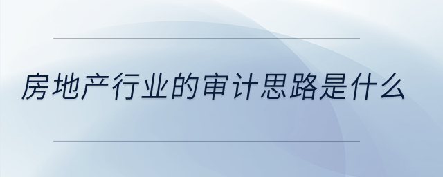 房地產行業的審計思路是什么？