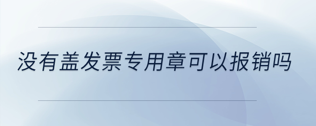 沒有蓋發票專用章可以報銷嗎？