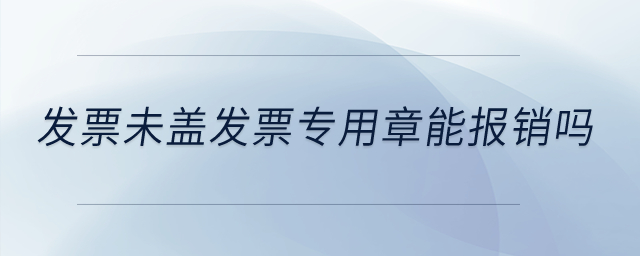發票未蓋發票專用章能報銷嗎？