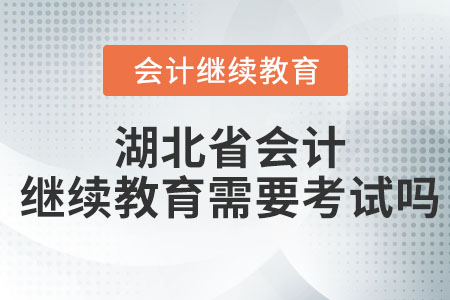 2023年湖北省會計繼續教育聽完課還要考試嗎？