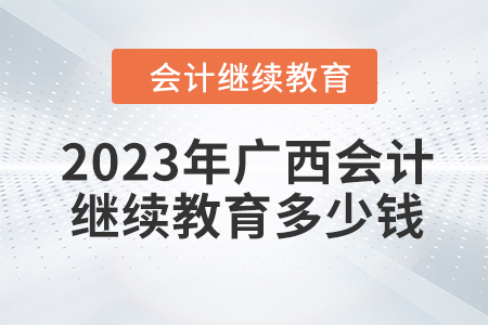 2023年廣西會計繼續(xù)教育多少錢？