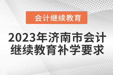 2023年濟南市會計人員繼續教育補學要求