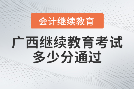 2023年廣西會計繼續教育考試多少分通過？