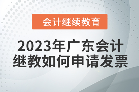 2023年廣東會計繼續教育如何申請發票？