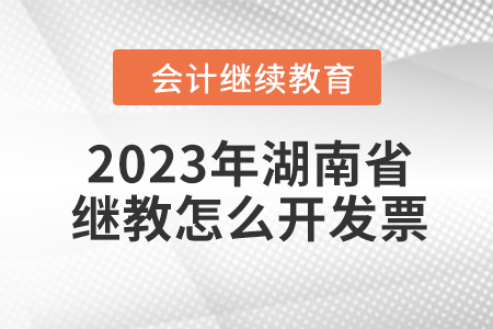 2023年湖南省會(huì)計(jì)繼續(xù)教育怎么開發(fā)票？