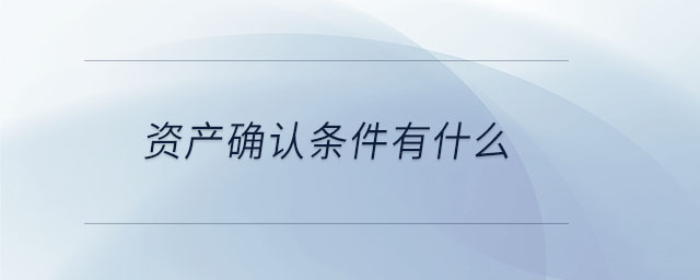 資產(chǎn)確認(rèn)條件有什么
