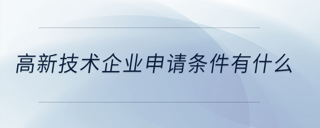 高新技術(shù)企業(yè)申請(qǐng)條件有什么？