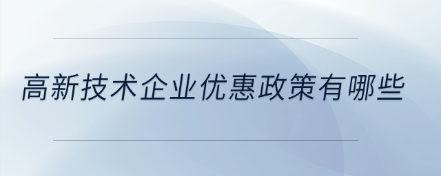高新技術企業(yè)優(yōu)惠政策有哪些？
