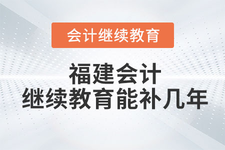 2023年福建會計繼續(xù)教育能補幾年？