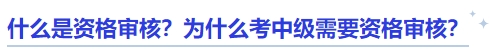 中級會計什么是資格審核？為什么考中級需要資格審核？