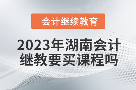 2023年湖南會計繼續教育要買課程嗎？