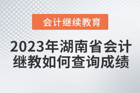 2023年湖南省會計繼續(xù)教育如何查詢成績？