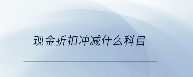 現金折扣沖減什么科目