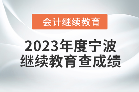 2023年度寧波會計繼續教育如何查成績？