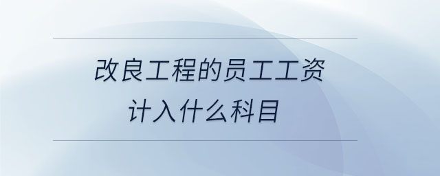 改良工程的員工工資計入什么科目