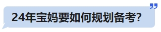 24年寶媽要如何規(guī)劃備考？