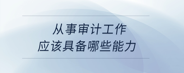 從事審計工作應該具備哪些能力？