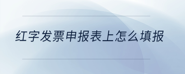 紅字發票申報表上怎么填報？