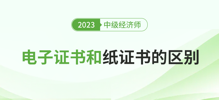 2023年中級經(jīng)濟(jì)師電子證書和紙質(zhì)證書有什么區(qū)別？