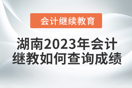 湖南2023年會(huì)計(jì)繼續(xù)教育如何查詢成績(jī)？
