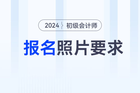 安徽2024年初級會計報名照片要求公布！
