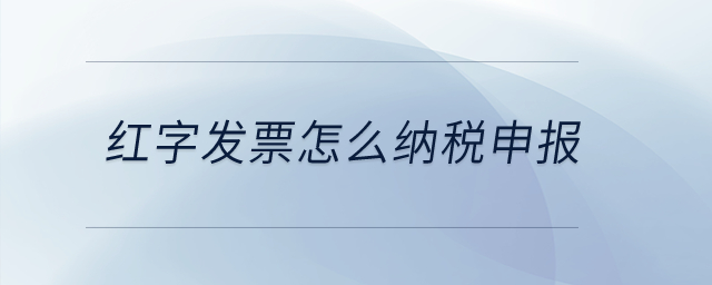 紅字發票怎么納稅申報？