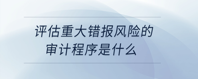 評估重大錯報風險的審計程序是什么？