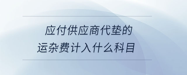 應付供應商代墊的運雜費計入什么科目
