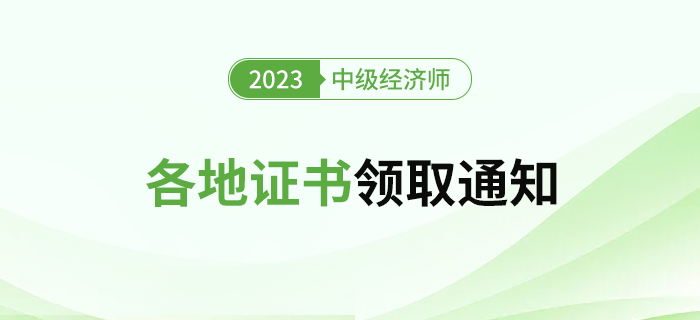 匯：2023年各地區(qū)中級(jí)經(jīng)濟(jì)師證書領(lǐng)取官方通知匯總