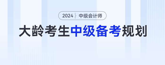 大齡考生2024年中級會計考試的備考時間規劃