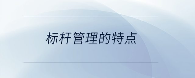 標(biāo)桿管理的特點(diǎn)？