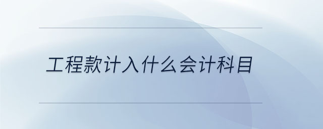 工程款計(jì)入什么會(huì)計(jì)科目