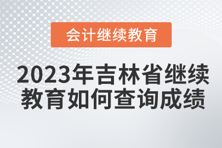 2023年吉林省會計繼續教育如何查詢成績？