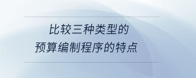 比較三種類型的預算編制程序的特點