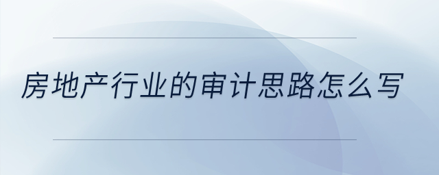 房地產行業的審計思路怎么寫？