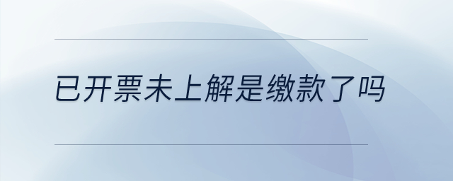 已開票未上解是繳款了嗎？