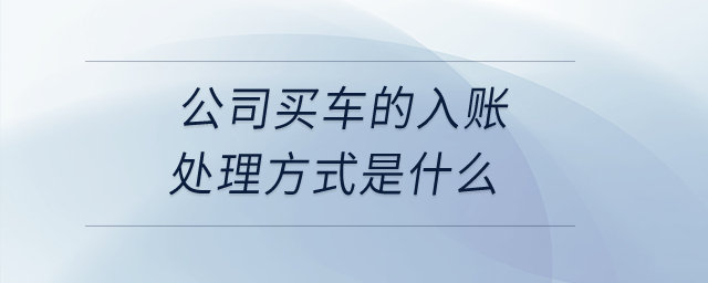 公司買車的入賬處理方式是什么？