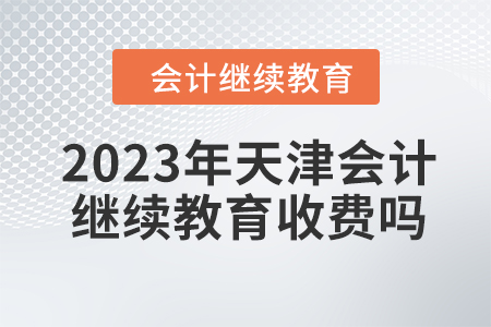 2023年天津會計繼續教育收費嗎？
