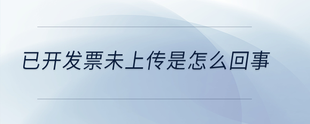 已開發票未上傳是怎么回事？