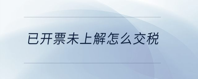 已開票未上解怎么交稅？