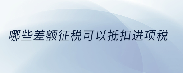 哪些差額征稅可以抵扣進項稅？