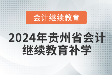 2024年貴州省會計繼續教育要補學嗎？