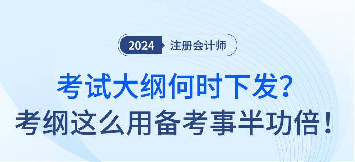 24年注會考試大綱何時下發？考綱這么用備考事半功倍！