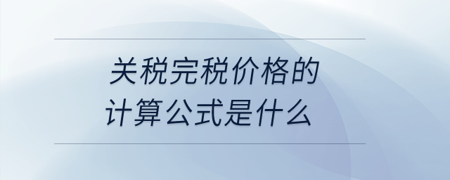 關(guān)稅完稅價(jià)格的計(jì)算公式是什么？