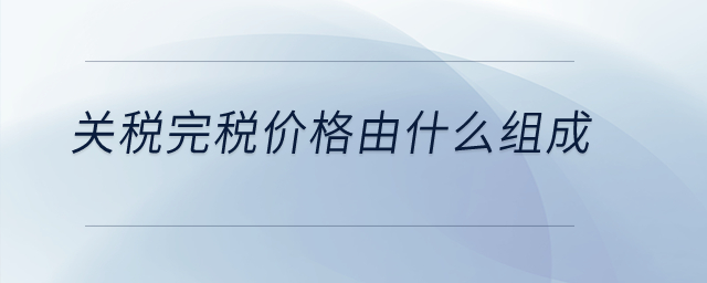 關稅完稅價格由什么組成？