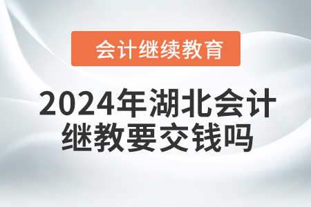 2024年湖北會(huì)計(jì)繼續(xù)教育要交錢嗎？