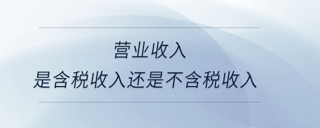 營業收入是含稅收入還是不含稅收入