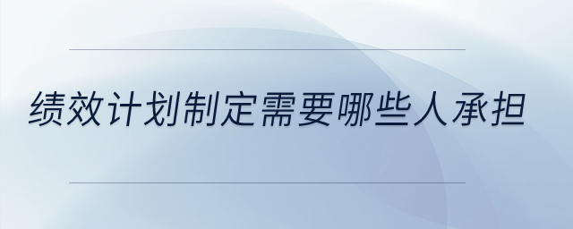 績效計劃制定需要哪些人承擔？