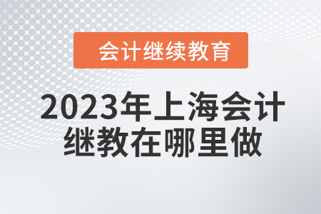 2023年上海會(huì)計(jì)繼續(xù)教育在哪里做？