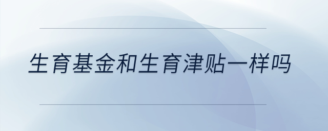 生育基金和生育津貼一樣嗎？